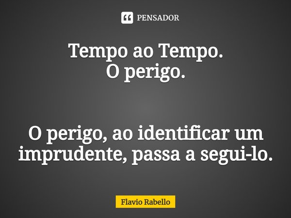 ⁠Tempo ao Tempo.
O perigo. O perigo, ao identificar um imprudente, passa a segui-lo.... Frase de Flavio Rabello.