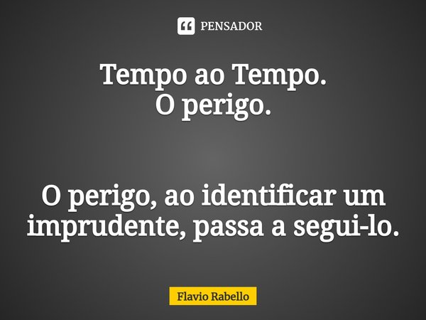 ⁠Tempo ao Tempo.
O perigo. O perigo, ao identificar um imprudente, passa a segui-lo.... Frase de Flavio Rabello.