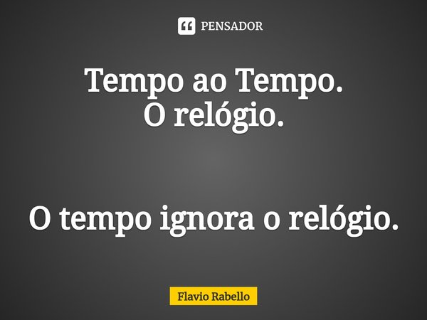 ⁠Tempo ao Tempo.
O relógio. O tempo ignora o relógio.... Frase de Flavio Rabello.