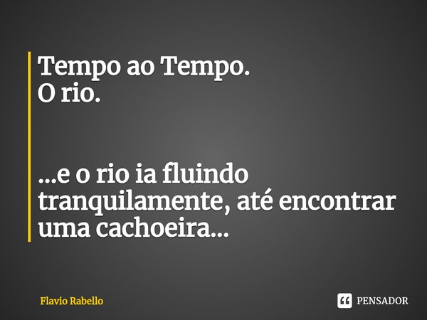 ⁠Tempo ao Tempo.
O rio. ...e o rio ia fluindo tranquilamente, até encontrar uma cachoeira...... Frase de Flavio Rabello.