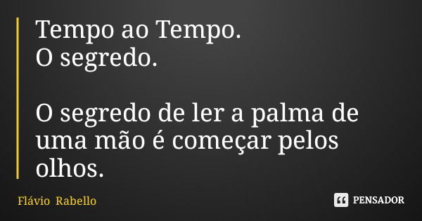 Tempo ao Tempo. O segredo. O segredo de ler a palma de uma mão é começar pelos olhos.... Frase de Flávio Rabello.