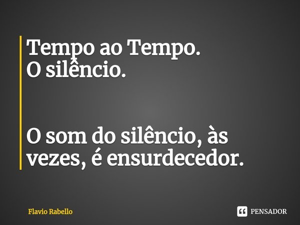 ⁠Tempo ao Tempo.
O silêncio. O som do silêncio, às vezes, é ensurdecedor.... Frase de Flavio Rabello.