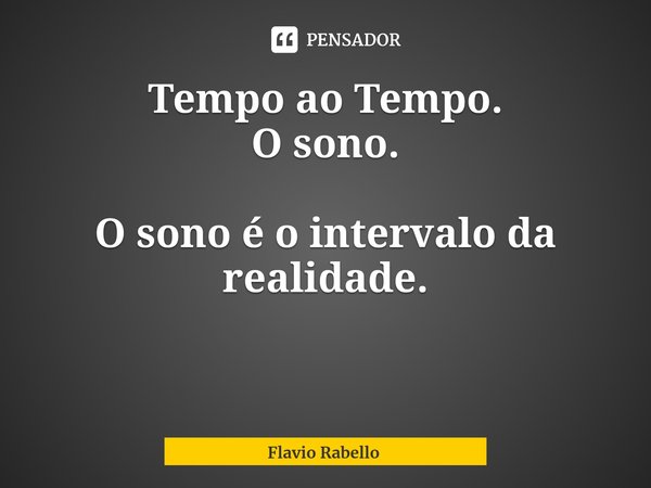 ⁠Tempo ao Tempo.
O sono. O sono é o intervalo da realidade.... Frase de Flavio Rabello.