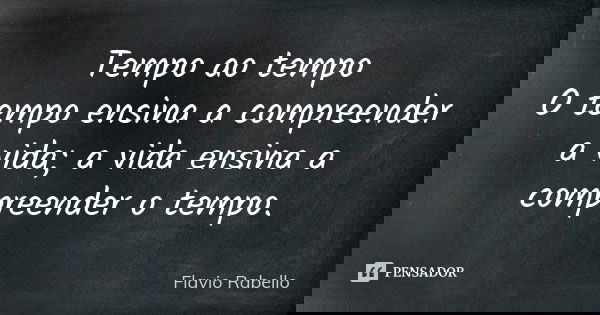 Tempo ao tempo O tempo ensina a compreender a vida; a vida ensina a compreender o tempo.... Frase de Flavio Rabello.