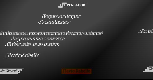 Tempo ao tempo Os fantasmas Se há fantasmas a nos atormentar devemos chamá-los para uma conversa. Talvez eles se assustem. Flavio Rabello... Frase de Flavio Rabello.