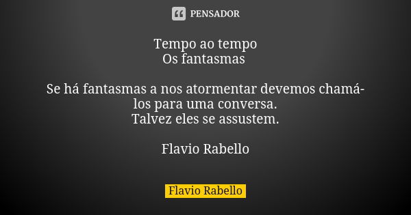 Tempo ao tempo Os fantasmas Se há fantasmas a nos atormentar devemos chamá-los para uma conversa. Talvez eles se assustem. Flavio Rabello... Frase de Flavio Rabello.