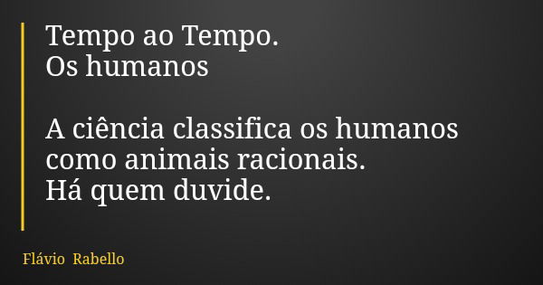 Tempo ao Tempo. Os humanos A ciência classifica os humanos como animais racionais. Há quem duvide.... Frase de Flávio Rabello.