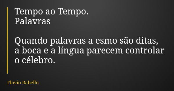 Tempo ao Tempo. Palavras Quando palavras a esmo são ditas, a boca e a língua parecem controlar o célebro.... Frase de Flavio Rabello.