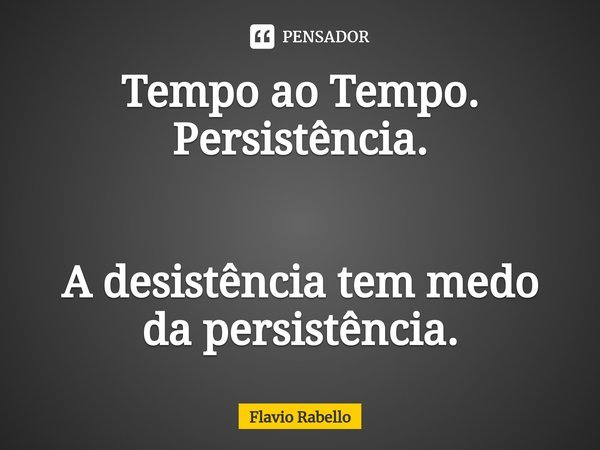 ⁠Tempo ao Tempo.
Persistência. A desistência tem medo da persistência.... Frase de Flavio Rabello.