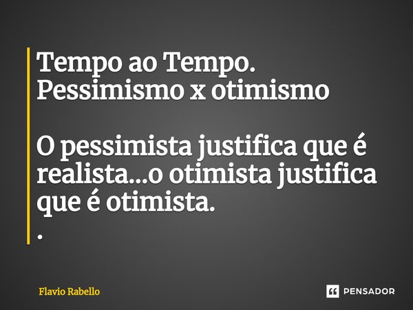 ⁠Tempo ao Tempo. Pessimismo x otimismo O pessimista justifica que é realista...o otimista justifica que é otimista. .... Frase de Flavio Rabello.