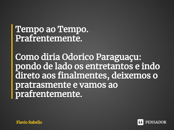 ⁠Tempo ao Tempo.
Prafrentemente. Como diria Odorico Paraguaçu: pondo de lado os entretantos e indo direto aos finalmentes, deixemos o pratrasmente e vamos ao pr... Frase de Flavio Rabello.