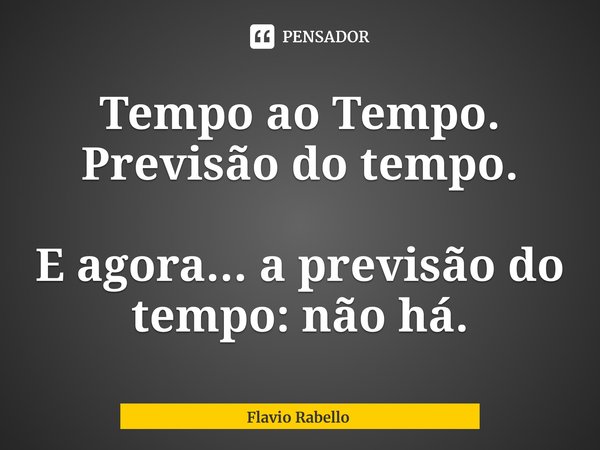 ⁠Tempo ao Tempo.
Previsão do tempo. E agora... a previsão do tempo: não há.... Frase de Flavio Rabello.