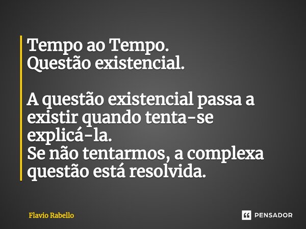 ⁠Tempo ao Tempo. Questão existencial. A questão existencial passa a existir quando tenta-se explicá-la. Se não tentarmos, a complexa questão está resolvida.... Frase de Flavio Rabello.