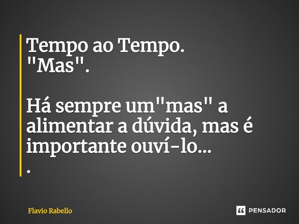 ⁠Tempo ao Tempo. "Mas". Há sempre um "mas" a alimentar a dúvida, mas é importante ouví-lo... .... Frase de Flavio Rabello.