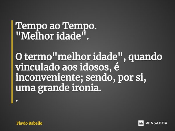 ⁠Tempo ao Tempo. "Melhor idade". O termo "melhor idade", quando vinculado aos idosos, é inconveniente; sendo, por si, uma grande ironia. .... Frase de Flavio Rabello.