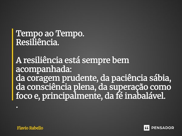 ⁠Tempo ao Tempo. Resiliência. A resiliência está sempre bem acompanhada: da coragem prudente, da paciência sábia, da consciência plena, da superação como foco e... Frase de Flavio Rabello.