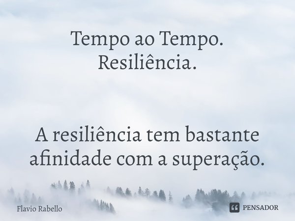 ⁠Tempo ao Tempo.
Resiliência. A resiliência tem bastante afinidade com a superação.... Frase de Flavio Rabello.