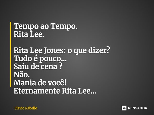 ⁠⁠Tempo ao Tempo. Rita Lee. Rita Lee Jones: o que dizer? Tudo é pouco... Saiu de cena ? Não. Mania de você! Eternamente Rita Lee...... Frase de Flavio Rabello.