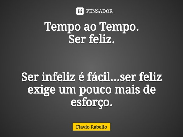 ⁠Tempo ao Tempo.
Ser feliz. Ser infeliz é fácil...ser feliz exige um pouco mais de esforço.... Frase de Flavio Rabello.