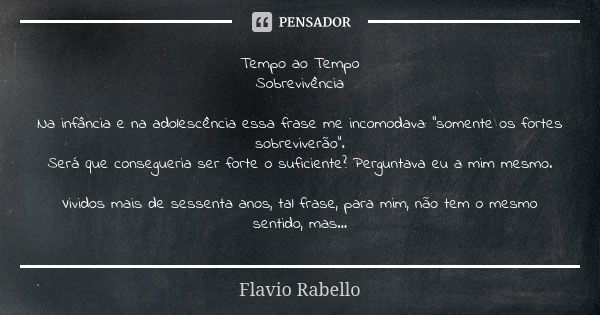 Tempo ao Tempo Sobrevivência Na infância e na adolescência essa frase me incomodava: "somente os fortes sobreviverão". Será que consegueria ser forte ... Frase de Flavio Rabello.