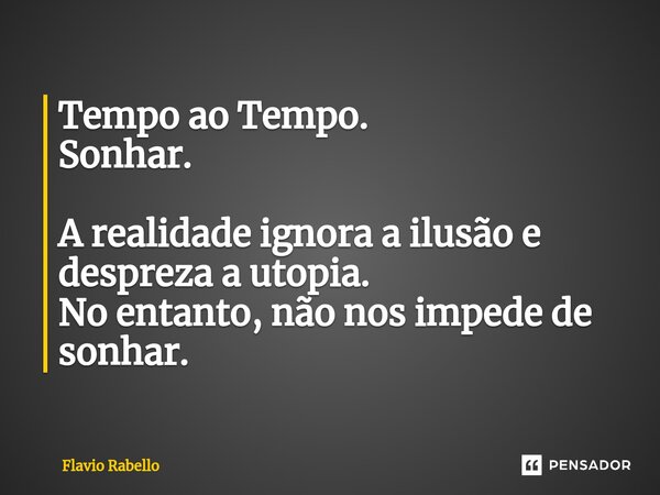 ⁠Tempo ao Tempo. Sonhar. A realidade ignora a ilusão e despreza a utopia. No entanto, não nos impede de sonhar.... Frase de Flavio Rabello.