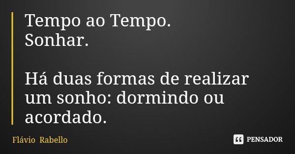 Tempo ao Tempo. Sonhar. Há duas formas de realizar um sonho: dormindo ou acordado.... Frase de Flávio Rabello.