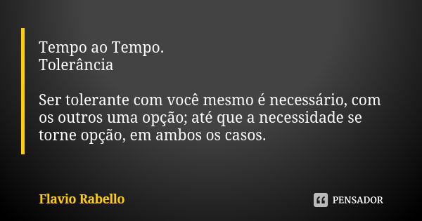 Tempo ao Tempo. Tolerância Ser tolerante com você mesmo é necessário, com os outros uma opção; até que a necessidade se torne opção, em ambos os casos.... Frase de Flavio Rabello.