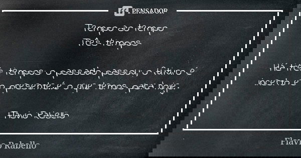 Tempo ao tempo Três tempos Há três tempos: o passado passou; o futuro é incerto e o presente..é o que temos para hoje. Flavio Rabello... Frase de Flavio Rabello.