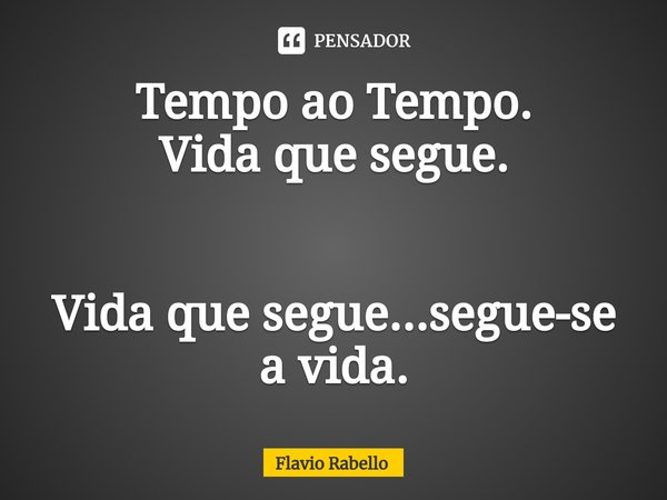 ⁠Tempo ao Tempo.
Vida que segue. Vida que segue...segue-se a vida.... Frase de Flavio Rabello.