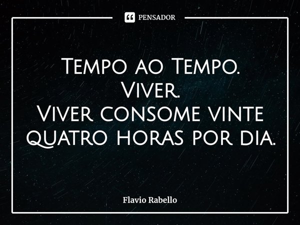 ⁠Tempo ao Tempo.
Viver. Viver consome vinte quatro horas por dia.... Frase de Flavio Rabello.