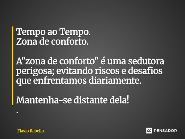 ⁠Tempo ao Tempo. Zona de conforto. A "zona de conforto" é uma sedutora perigosa; evitando riscos e desafios que enfrentamos diariamente. Mantenha-se d... Frase de Flavio Rabello..