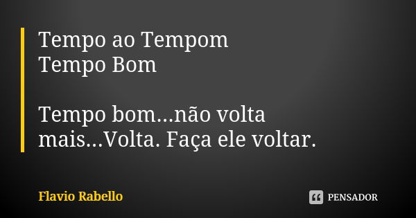 Tempo ao Tempom Tempo Bom Tempo bom...não volta mais...Volta. Faça ele voltar.... Frase de Flavio Rabello.