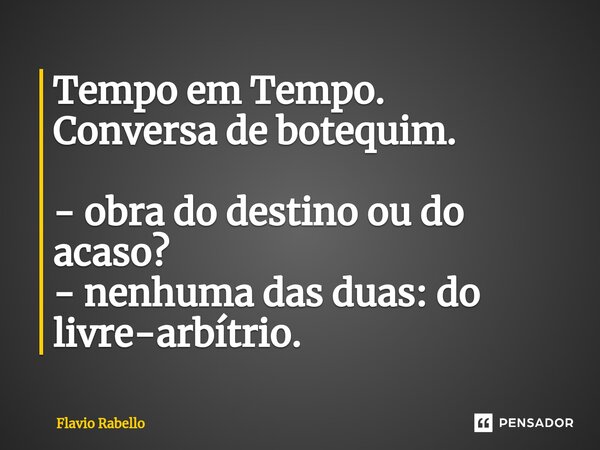 ⁠Tempo em Tempo. Conversa de botequim. - obra do destino ou do acaso? - nenhuma das duas: do livre-arbítrio.... Frase de Flavio Rabello.