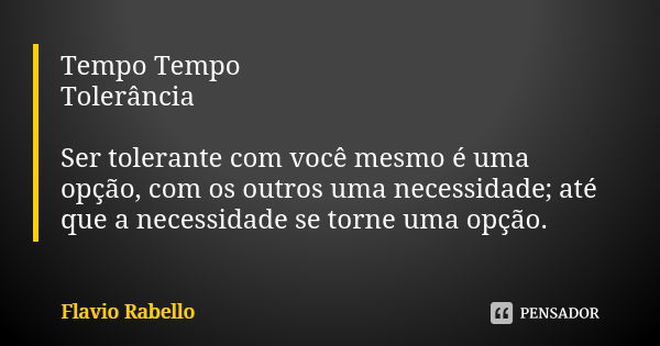 Tempo Tempo Tolerância Ser tolerante com você mesmo é uma opção, com os outros uma necessidade; até que a necessidade se torne uma opção.... Frase de Flavio Rabello.