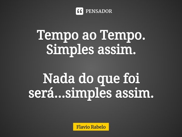 ⁠Tempo ao Tempo. Simples assim. Nada do que foi será...simples assim.... Frase de Flavio Rabelo.