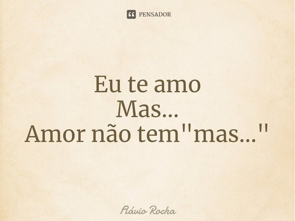 Eu te amo
Mas...
Amor não tem "mas..."⁠... Frase de Flávio Rocha.