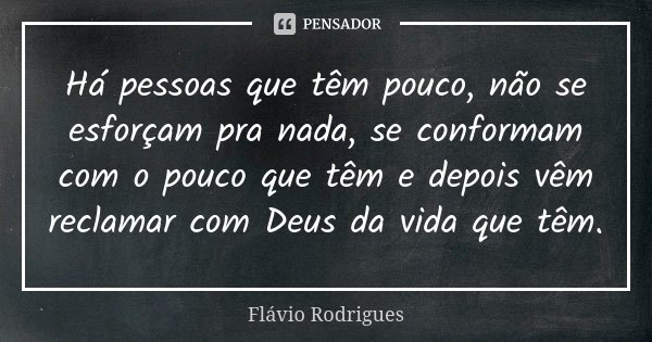 Há pessoas que têm pouco, não se esforçam pra nada, se conformam com o pouco que têm e depois vêm reclamar com Deus da vida que têm.... Frase de Flávio Rodrigues.