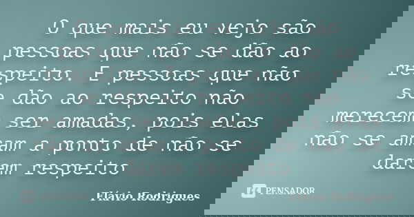 O que mais eu vejo são pessoas que não se dão ao respeito. E pessoas que não se dão ao respeito não merecem ser amadas, pois elas não se amam a ponto de não se ... Frase de Flávio Rodrigues.