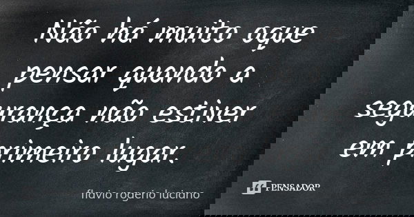 Não há muito oque pensar quando a segurança não estiver em primeiro lugar.... Frase de Flavio rogerio luciano.