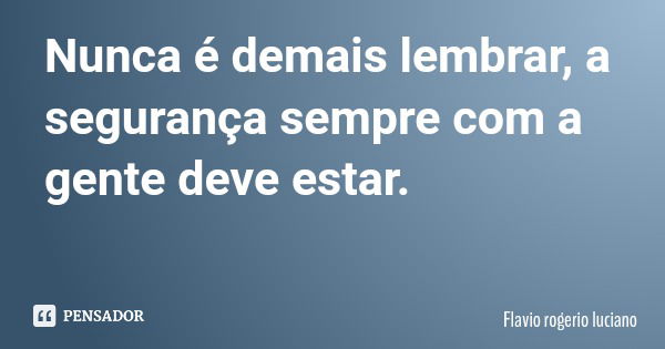 Nunca é demais lembrar, a segurança sempre com a gente deve estar.... Frase de Flavio rogerio luciano.