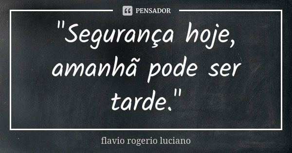 "Segurança hoje, amanhã pode ser tarde."... Frase de Flavio rogerio luciano.