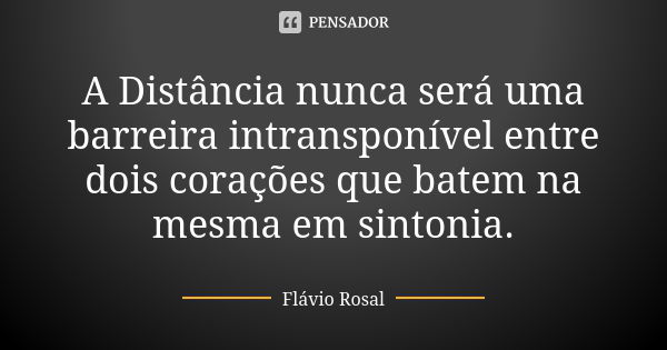 A Distância nunca será uma barreira intransponível entre dois corações que batem na mesma em sintonia.... Frase de Flavio Rosal.