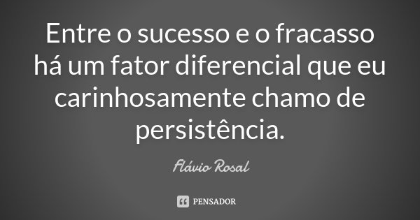 Entre o sucesso e o fracasso há um fator diferencial que eu carinhosamente chamo de persistência.... Frase de Flavio Rosal.