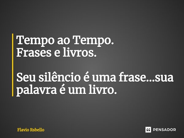 ⁠Tempo ao Tempo. Frases e livros. Seu silêncio é uma frase...sua palavra é um livro.... Frase de Flavio Rsbello.