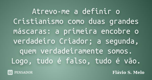 Atrevo-me a definir o Cristianismo como duas grandes máscaras: a primeira encobre o verdadeiro Criador; a segunda, quem verdadeiramente somos. Logo, tudo é fals... Frase de Flávio S. Melo.