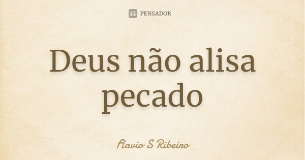 Deus não alisa pecado... Frase de Flávio S Ribeiro.