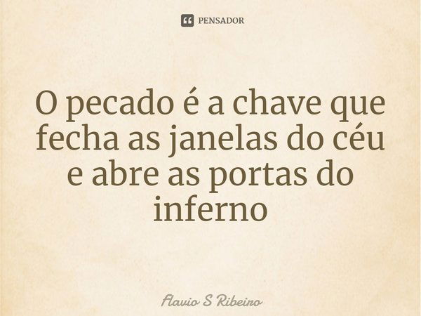 O pecado é a chave que fecha as janelas do céu e abre as portas do inferno.... Frase de Flavio S Ribeiro.