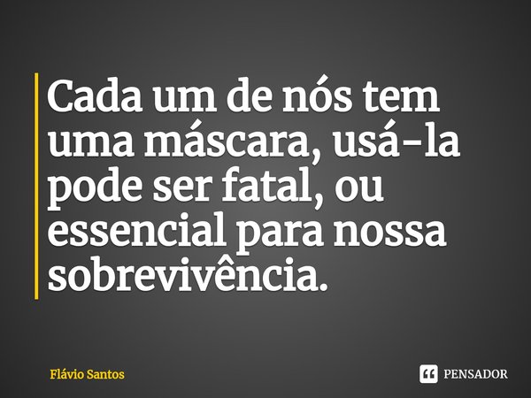 ⁠Cada um de nós tem uma máscara, usá-la pode ser fatal, ou essencial para nossa sobrevivência.... Frase de Flávio Santos.