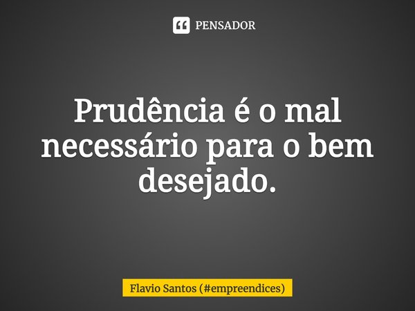 ⁠Prudência é o mal necessário para o bem desejado.... Frase de Flavio Santos (empreendices).