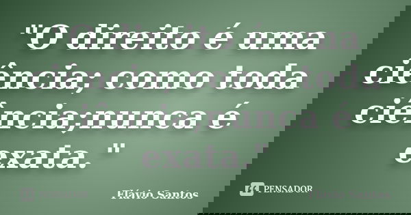 "O direito é uma ciência; como toda ciência;nunca é exata."... Frase de Flávio Santos.